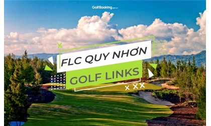 FLC QUY NHƠN GOLF LINKS - ĐẲNG CẤP VÀ SANG TRỌNG