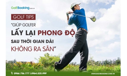 Những tips giúp golfer lấy lại phong độ sau thời gian dài giãn cách